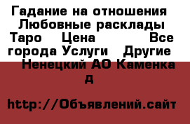 Гадание на отношения. Любовные расклады Таро. › Цена ­ 1 000 - Все города Услуги » Другие   . Ненецкий АО,Каменка д.